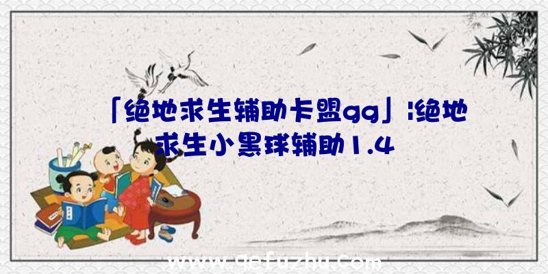 「绝地求生辅助卡盟gg」|绝地求生小黑球辅助1.4